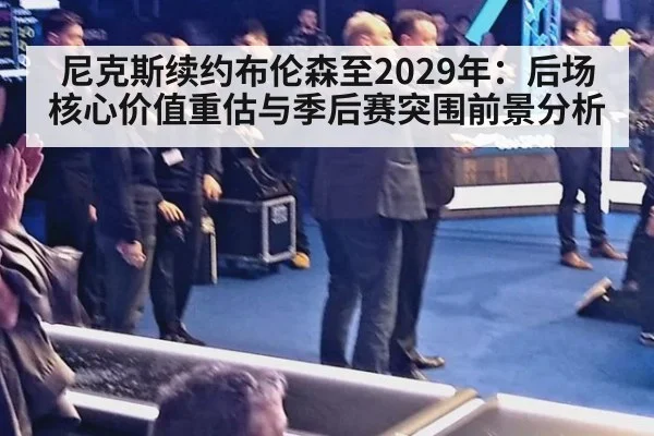 尼克斯续约布伦森至2029年:后场核心价值重估与季后赛突围前景分析