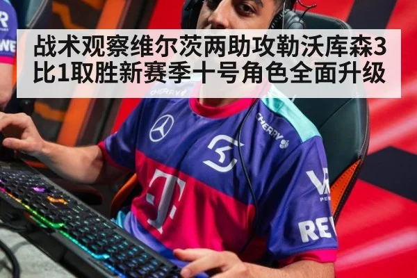 战术观察维尔茨两助攻勒沃库森3比1取胜新赛季十号角色全面升级